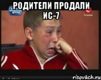 РОДИТЕЛИ ПРОДАЛИ ИС-7 