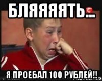 Бляяяять... Я проебал 100 рублей!!