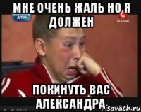 Мне очень жаль но я должен Покинуть вас Александра