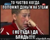 То чуство когда положил деньги на Steam ( Не туда ) ДА БЛЯДЬ!!!1!