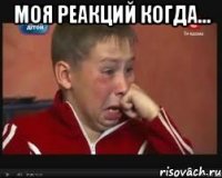 Моя реакций когда... 
