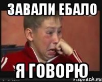 Завали ебало Я говорю