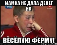 мамка не дала денег на Весёлую ферму!