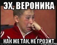 Эх, Вероника как же так, не грозит