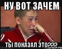 Ну вот зачем ты показал это???