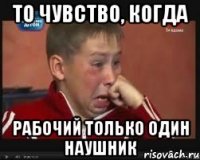то чувство, когда рабочий только один наушник