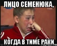 лицо семенюка, когда в тиме раки