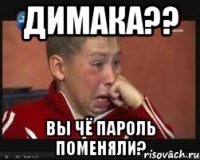 Димака?? Вы чё пароль поменяли?