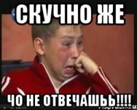 Скучно Же Чо не отвечашьь!!!!