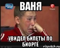 Ваня Увидел билеты по биорге