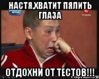 Настя,хватит пялить глаза Отдохни от тестов!!!