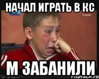 НАЧАЛ ИГРАТЬ В КС М ЗАБАНИЛИ