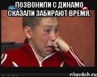 Позвонили с Динамо сказали забирают время. 