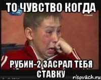 То чувство когда РУБИН-2 засрал тебя ставку