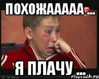 Похожааааа ... Я плачу ...