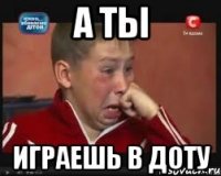 А Ты ИГРАЕШЬ В ДОТУ