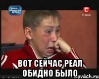  ВОТ СЕЙЧАС РЕАЛ ОБИДНО БЫЛО