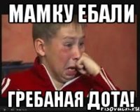 Мамку ебали Гребаная Дота!