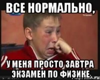 Все нормально, У меня просто завтра экзамен по физике