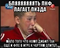 Бляяяяяяять ЛКФ лагает Пизда мало того что комп дибил так ещё и ФПС в игре к чертям слител