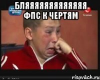 Бляяяяяяяяяяяяя ФПС к чертям 