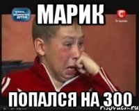 Марик попался на 300