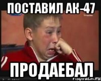 Поставил ак-47 Продаебал