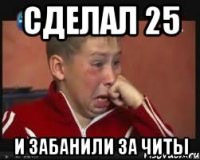 Сделал 25 И забанили за читы