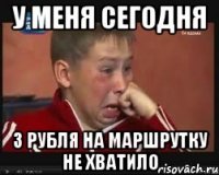 у меня сегодня 3 рубля на маршрутку не хватило