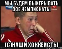 Мы будем выигрывать все чемпионаты (с)наши хоккеисты