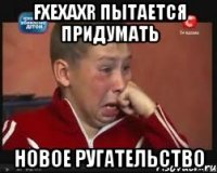 FxExAxR пытается придумать новое ругательство