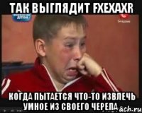 так выглядит FxExAxR когда пытается что-то извлечь умное из своего черепа