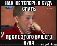 Как же теперь я буду спать После этого вашего нупа