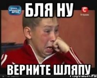 Бля ну Верните шляпу