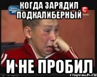 Когда зарядил подкалиберный и не пробил
