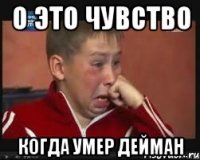 о это чувство когда умер Дейман