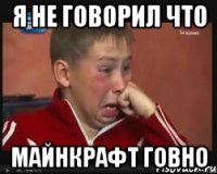 Я не говорил что майнкрафт говно