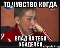 То чувство когда Влад на тебя обиделся