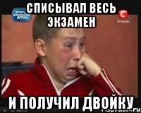 Cписывал весь экзамен И получил двойку
