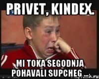 Privet, Kindex. Mi toka segodnja pohavali supcheg ...