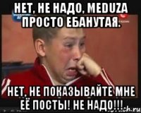Нет, не надо, Meduza просто ебанутая. Нет, не показывайте мне её посты! Не надо!!!