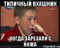 Типичный Вхашник Когда зарезали с ножа