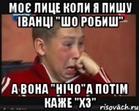 Моє лице коли я пишу Іванці "шо робиш" а вона "нічо"а потім каже "хз"