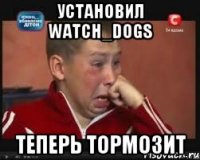 УСТАНОВИЛ WATCH_DOGS ТЕПЕРЬ ТОРМОЗИТ