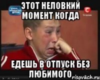 Этот неловкий момент когда Едешь в отпуск без любимого