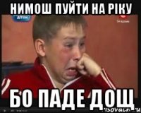 нимош пуйти на ріку бо паде дощ