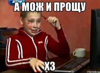 а мож и прощу ХЗ