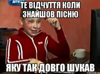 Те відчуття коли знайшов пісню яку так довго шукав