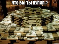 Что бы ты купил ? 