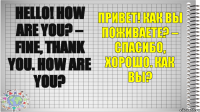 Hello! How are you? – Fine, thank you. How are you? Привет! Как вы поживаете? – Спасибо, хорошо. Как вы?